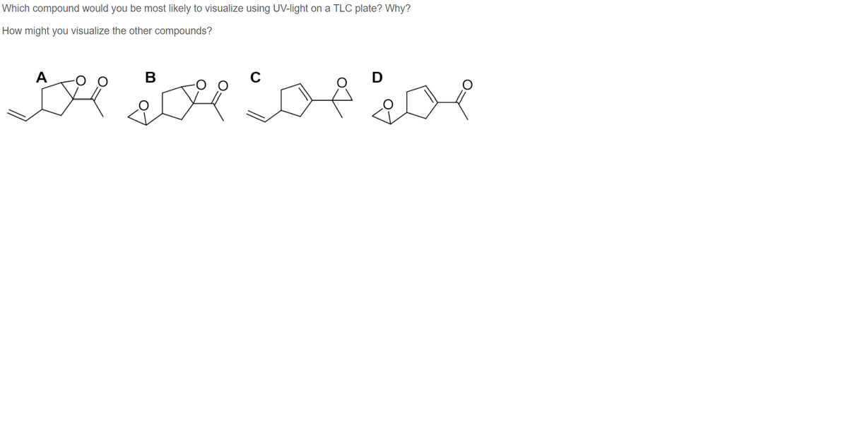 Which compound would you be most likely to visualize using UV-light on a TLC plate? Why?
How might you visualize the other compounds?
A
В
C
