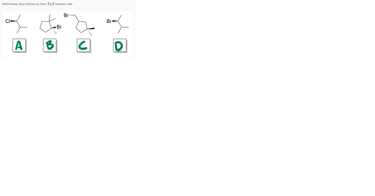 Rank these alkyl halides by their SN2 reaction rate.
Br
CI
Br
Br
A
