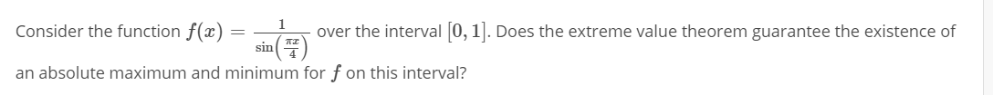 Consider the function f(x)
1
over the interval 0, 1. Does the extreme value theorem guarantee the existence of
sin )
an absolute maximum and minimum for f on this interval?
