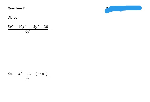 Question 2:
Divide.
5y6 – 10y* – 15y³ – 20
5y?
5a3 – a? – 12 –(-4a³)
a?
