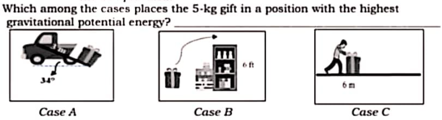 Which among the cases places the 5-kg gift in a position with the highest
gravitational potential energy?
6ft
6m
Case A
Case B
Case C
EEE
