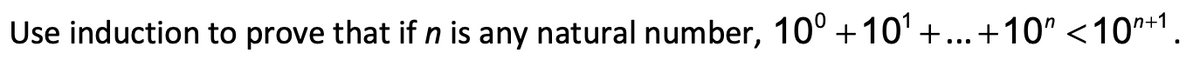 Use induction to prove that if n is any natural number, 10° +10' +...+10" <10n+1.
