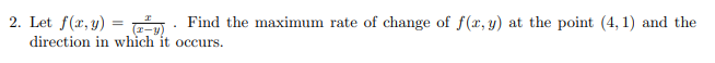 2. Let f(x, y) = m: Find the maximum rate of change of f (x, y) at the point (4, 1) and the
direction in which it occurs.
