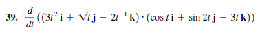 ((3t²i + Vij – 21-' k) · (cos t i + sin 2r j – 3t k))
39.
dt
