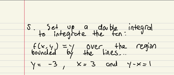 Set, up
up, a
do ble integral
5.
to integtate the Fen:
f(x, the
the region
lines..
over,
by the
X= 3
bounded
and
Y= -3
%3D
ミメート
