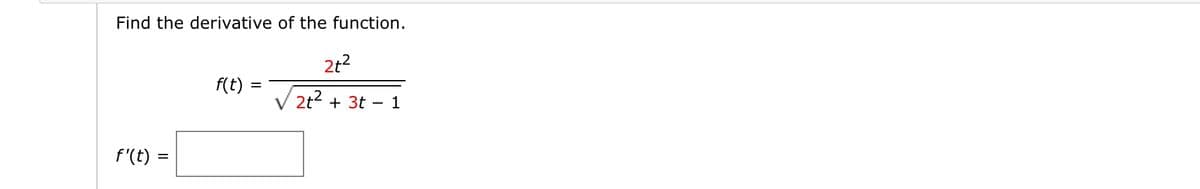 Find the derivative of the function.
2t?
f(t)
%D
2t?
+ 3t ·
1
f'(t) =
