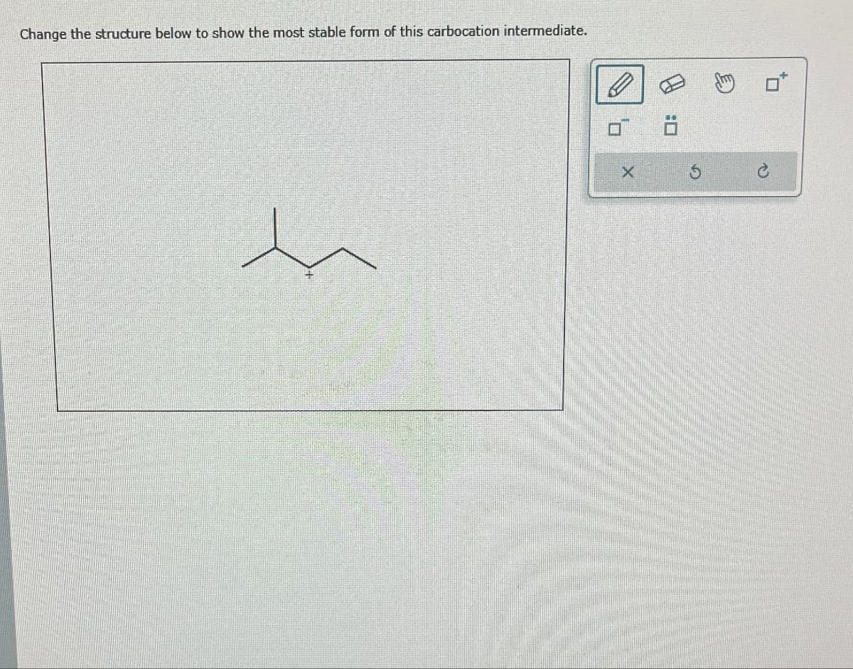 Change the structure below to show the most stable form of this carbocation intermediate.
X
5