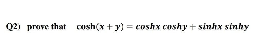 Q2) prove that cosh(x + y) = coshx coshy + sinhx sinhy
