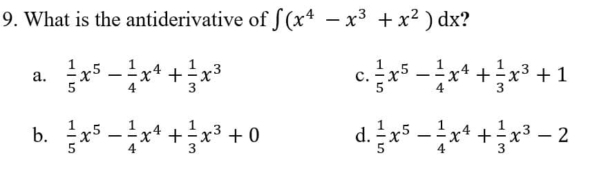 x* +*
9. What is the antiderivative of f(x* – x³ + x² ) dx?
1
1
а.
5
x* +x
4
c -*++1
X.
-
с.
5
+x3 +1
b. * -*++ 0
1
x* +
4
4
+x³ +
1
1
d. :
-x* +x3
.5
5
- 2
4
