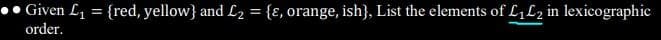 Given L1 = {red, yellow} and L2 = {ɛ, orange, ish}, List the elements of L;Lz in lexicographic
order.
