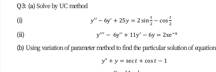 Q3: (a) Solve by UC method
(1)
y" – 6y' + 25y = 2 sin-– cos
(ii)
у" — бу" + 11у' - бу %3D 2хe-х
(b) Using variation of parameter method to find the particular solution of equation
y" + y = sect + cost – 1
