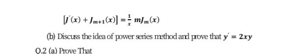 /(x) + Jm+1(x)] = mJm(x)
(b) Discuss the idea of power series method and prove that y = 2xy
Q.2 (a) Prove That
