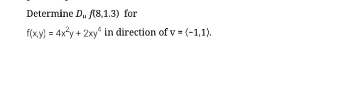 Determine Du f(8,1.3) for
f(x,y) = 4x°y + 2xy in direction of v = (-1,1).
