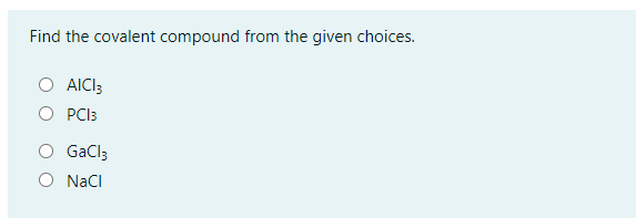 Find the covalent compound from the given choices.
AICI3
O PCI3
GaCl3
O NaCI
