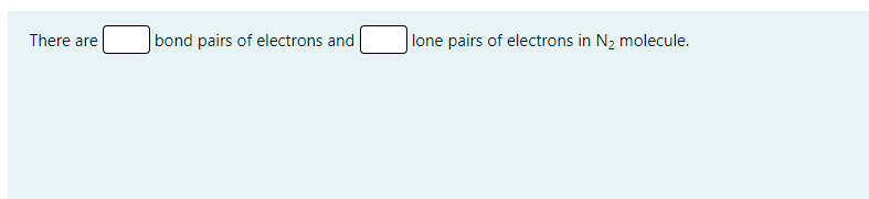 There are
bond pairs of electrons and
lone pairs of electrons in N2 molecule.
