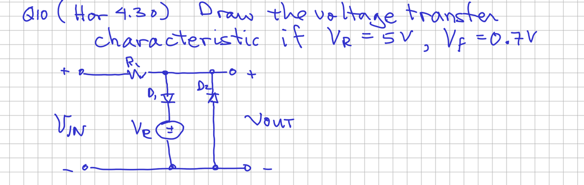 Q10 ( Hor 4.30)
+ 0
VIN
+
Draw the voltage transfer
characteristic if VR = 5V, V₁ = 0.7 V
R₁
D, +
V
Ve Ⓒ
D₂
太
yout
O
↓