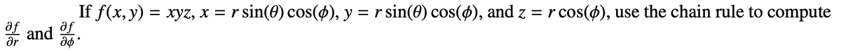 af
Ər
and
If f(x, y) =
af
дф '
= xyz, x = r sin(0) cos(4), y = r sin(0) cos(4), and z = r cos(p), use the chain rule to compute