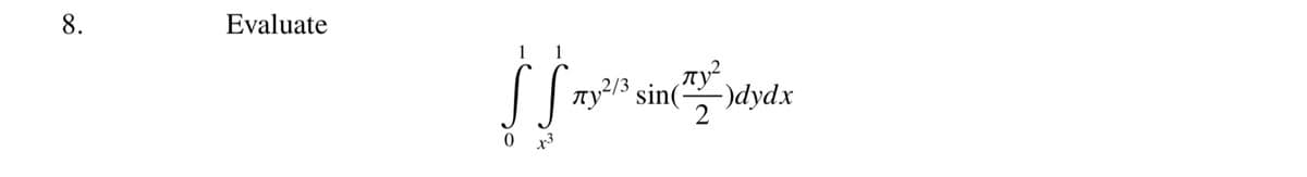 8.
Evaluate
1
S
0x3
луг
,2/3
Ty²/³ sin(
-)dydx
пу
2