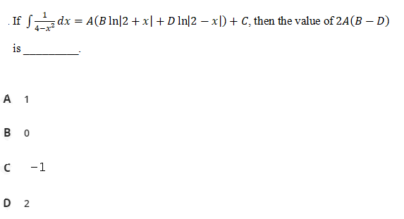 If f, dx = A(B ln|2 + x| + D ln]2 – x|) + C, then the value of 24(B – D)
4-x2
is
A 1
в о
-1
D 2
