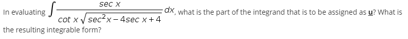 sec x
In evaluating J-
X what is the part of the integrand that is to be assigned as u? What is
cot x V sec?x – 4sec x+4
the resulting integrable form?
