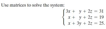 Use matrices to solve the system:
Зх + у + 2z %3D 31
x + y + 2z = 19
x + 3y + 2z = 25.
%3D
