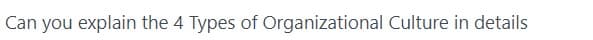 Can you explain the 4 Types of Organizational Culture in details