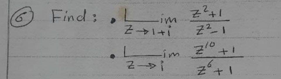 6
Find:, Lim
1+14Z
Lim.
Z→i
Z²+1
Z²_1
Zio +1
10
Z +1