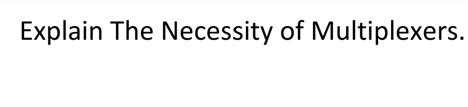 Explain The Necessity of Multiplexers.