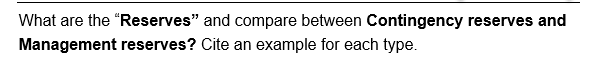 What are the "Reserves" and compare between Contingency reserves and
Management reserves? Cite an example for each type.
