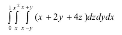 1x2 x+y
I[ (* +2y + 4z )dzdydx
0 x x-y
