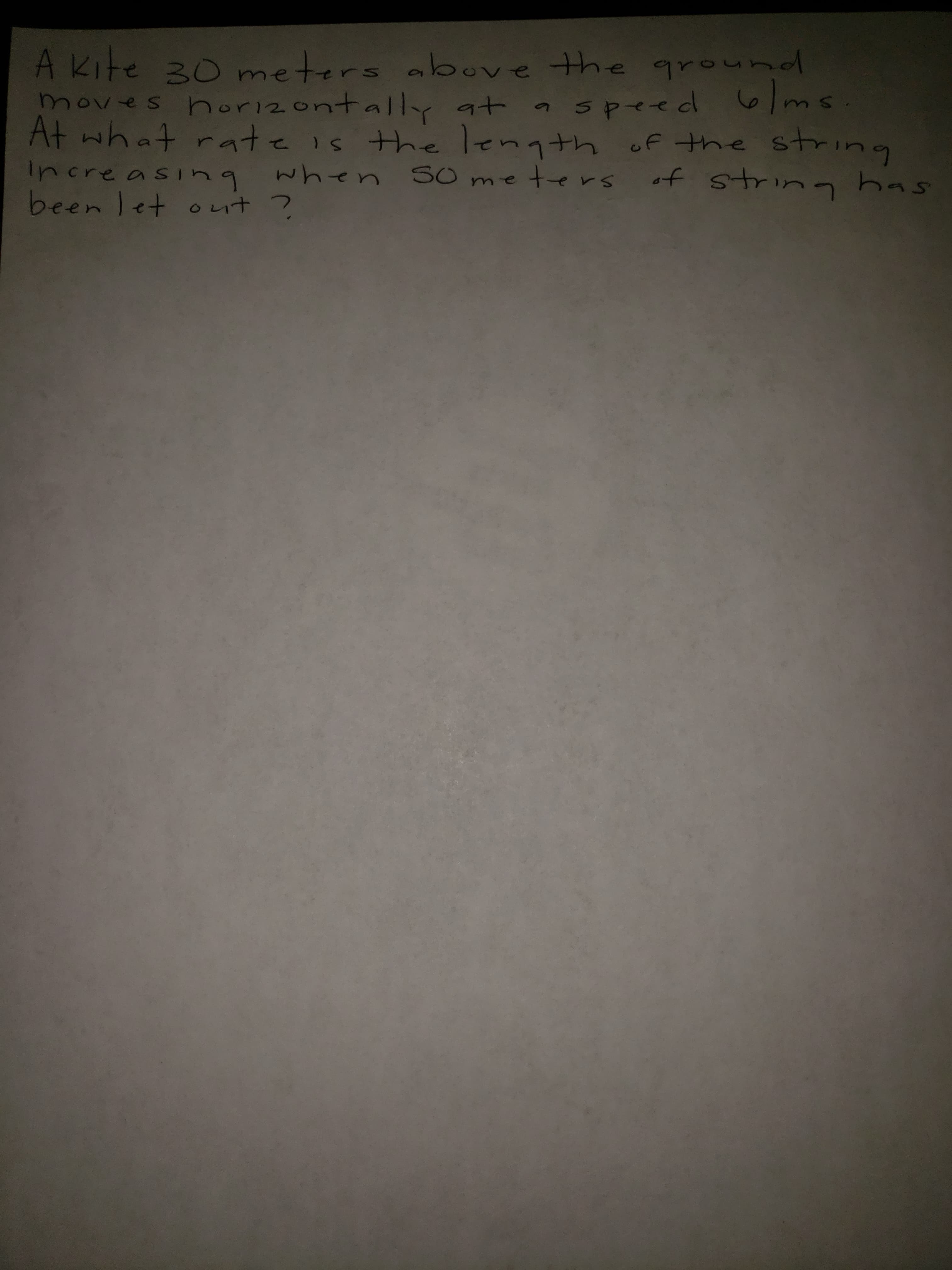 A kite 30 meters above the ground
moves horizontall at
At what rate is thelength of the string
speed 6/ms
Increasing
when S0 me ters
been let out ?
