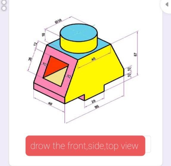 Ø38
10
48
10
46
29
86
drow the front,side,top view
10 10

