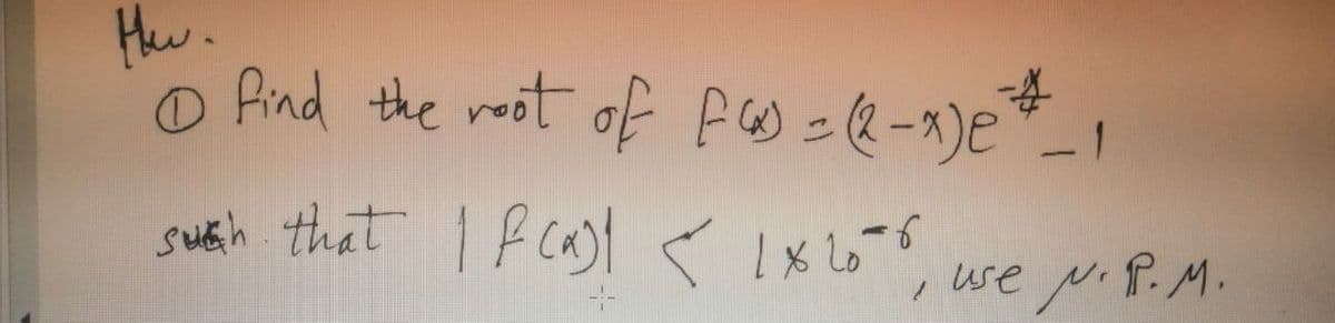 Hew.
O find the root of FW-2-1)e"-1
susth that I f cast < 1x6, we
o.
use pP.M.
