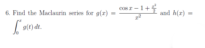 6. Find the Maclaurin series for g(x)
g(t) dt.
=
cos x
1+ 2/2²
x²
and h(r)
=