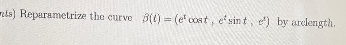 nts) Reparametrize the curve B(t) = (e cost, et sint, et) by arclength.