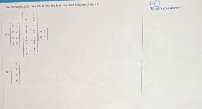 Use the factorization A=QR to find the least-squares solution of Ax = b.
A=
o
23
22
22
23
8
2
6
12
2
1|2
12
12
1|2
1|2
112
-12
45
01
(Simplify your answer.)