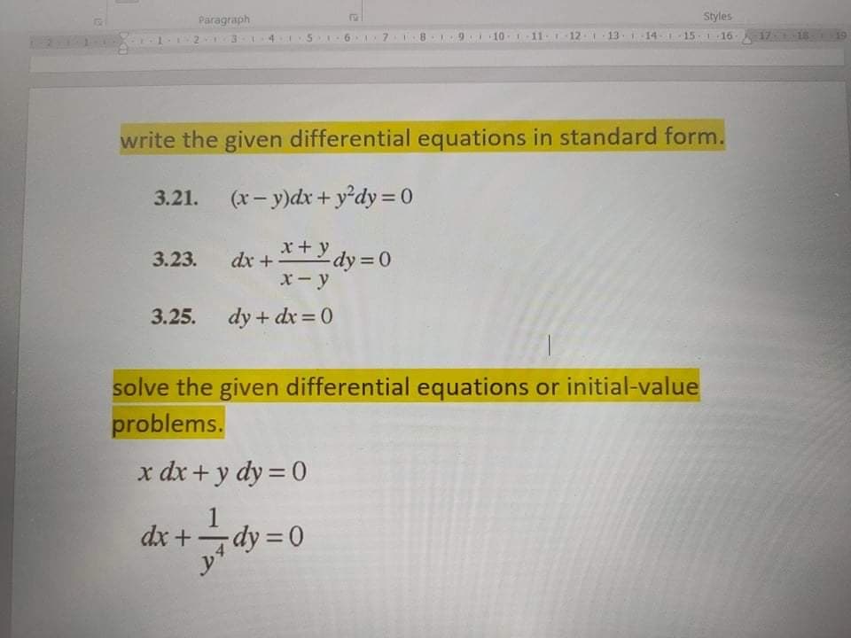 Paragraph
Styles
13-
14
1-16
4 I S I-6·
write the given differential equations in standard form.
3.21.
(x- y)dx + y°dy = 0
x+y
dx + dy = 0
x-y
3.23.
3.25.
dy + dx = 0
solve the given differential equations or initial-value
problems.
x dx + y dy = 0
dy 0
y
dx +
