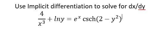 Use Implicit differentiation to solve for dx/dy
4
x3
+ Iny = e* csch(2 – y?)
