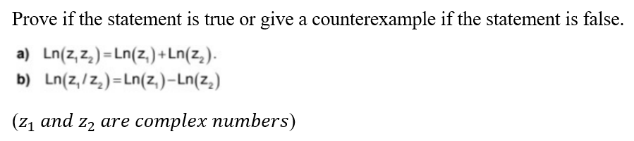 Prove if the statement is true or give a counterexample if the statement is false.
a) Ln(z,z₂)=Ln(z₁)+Ln(z₂).
b) Ln(z,/z₂)=Ln(z₁)-Ln(Z₂)
(z₁ and z₂ are complex numbers)