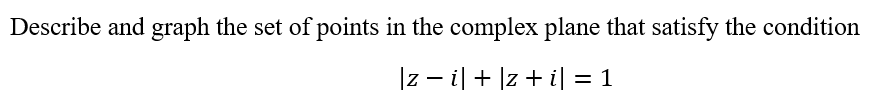 Describe and graph the set of points in the complex plane that satisfy the condition
|z − i| + |z + i| =