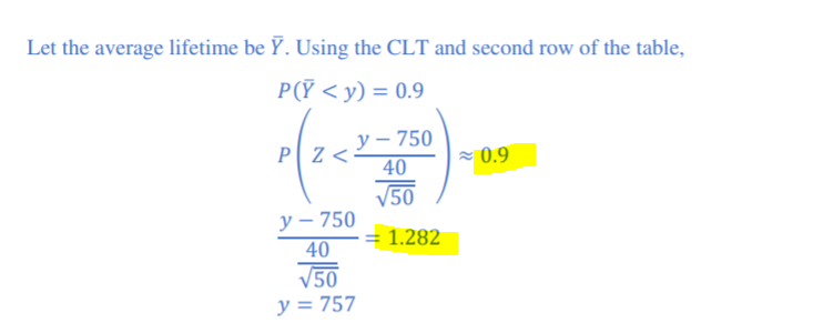 Let the average lifetime be Ỹ. Using the CLT and second row of the table,
P(Ỹ <y) = 0.9
у — 750
PZ <
40
= 0.9
V50
у — 750
40
= 1.282
V50
y = 757
