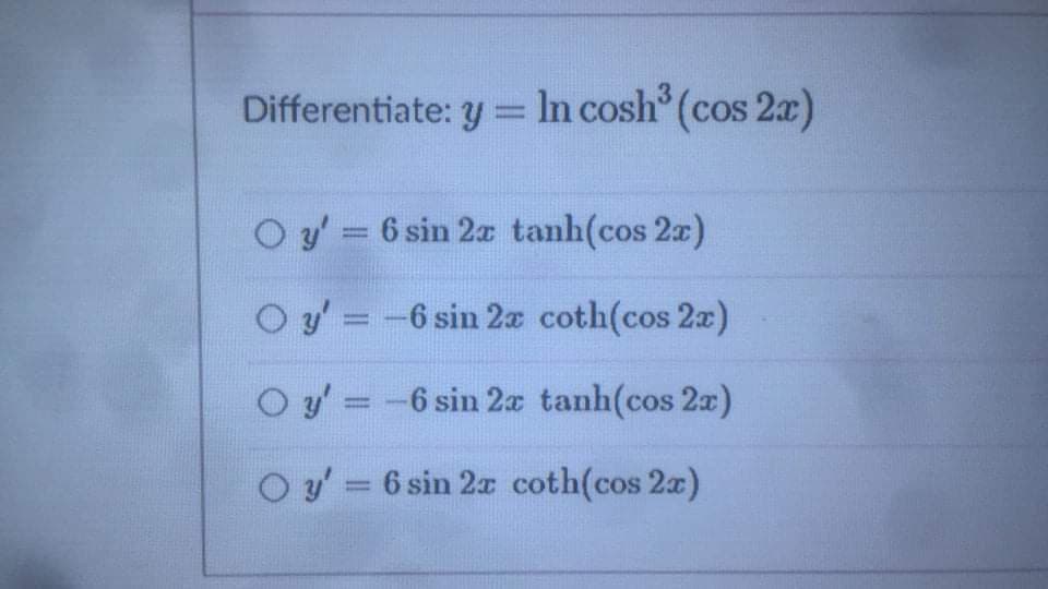 Differentiate: y = In cosh (cos 2)
O y' = 6 sin 2a tanh(cos 2x)
y' = -6 sin 2a coth(cos 2x)
O y = -6 sin 2x tanh(cos 2x)
O y' = 6 sin 2x coth(cos 2a)
%3D
