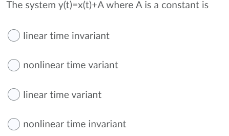 The system y(t)=x(t)+A where A is a constant is
linear time invariant
nonlinear time variant
O linear time variant
nonlinear time invariant
