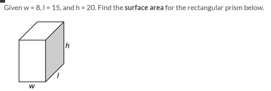 Given w = 8, 1 = 15, and h = 20. Find the surface area for the rectangular prism below.
