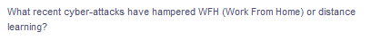 What recent cyber-attacks have hampered WFH (Work From Home) or distance
learning?
