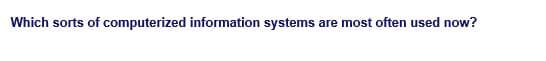 Which sorts of computerized information systems are most often used now?