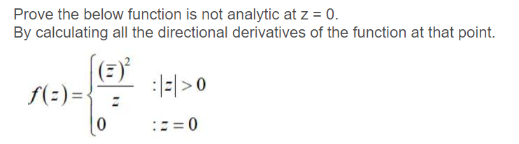 Prove the below function is not analytic at z = 0.
By calculating all the directional derivatives of the function at that point.
(E)*
f(:)=
:|=|>0
:: = 0
