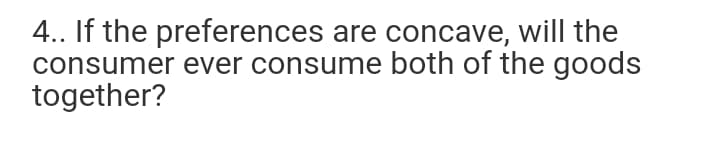 4.. If the preferences are concave, will the
consumer ever consume both of the goods
together?
