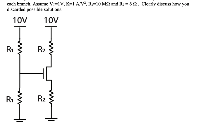 each branch. Assume Vr=1V, K=1 A/V?, R1=10 M2 and R2 = 6 . Clearly discuss how you
discarded possible solutions.
10V
10V
R1
R2
R1
R2
ww
ww
ww
ww
