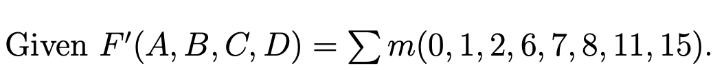 Given F'(A, B,C, D) = Em(0,1, 2, 6, 7, 8, 11, 15).
